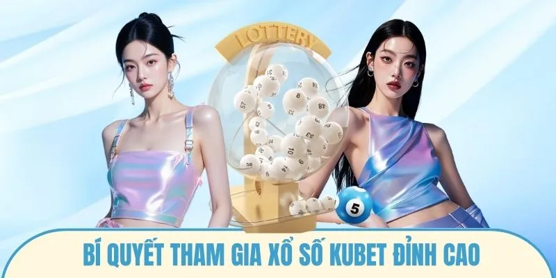 Bí quyết tham gia xổ số Kubet đỉnh cao