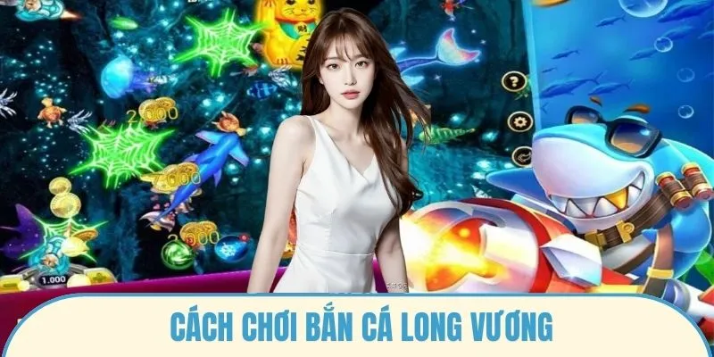 Cách chơi bắn cá long vương