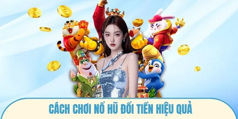 Cách chơi nổ hũ đổi tiền hiệu quả