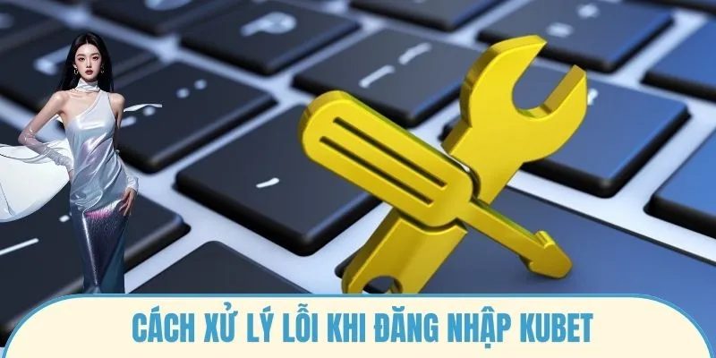 Cách xử lý lỗi khi Đăng nhập Kubet
