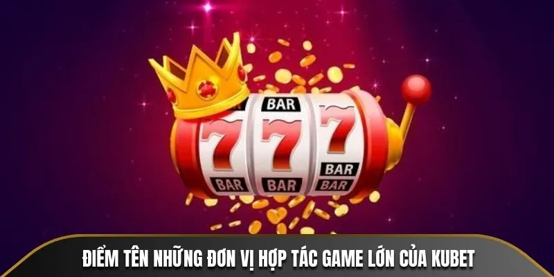 Điểm tên những đơn vị hợp tác game lớn của KUBET