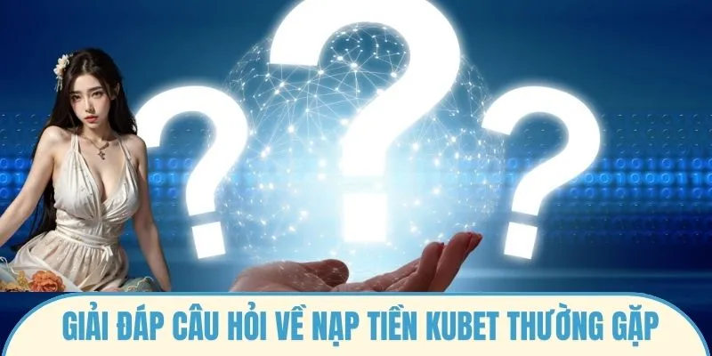 Giải đáp câu hỏi về nạp tiền Kubet thường gặp