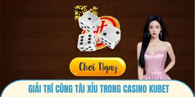 Giải trí cùng Tài xỉu trong Casino Kubet