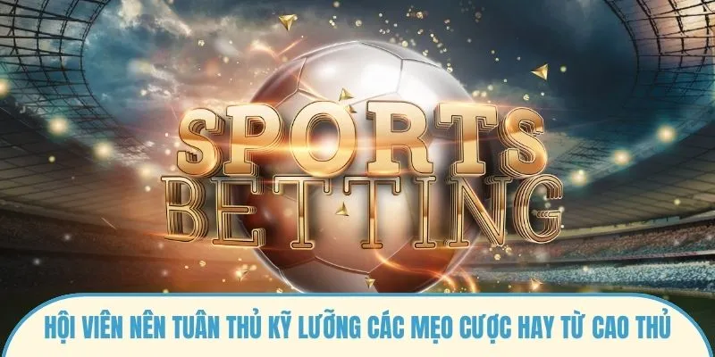 Hội viên nên tuân thủ kỹ lưỡng các mẹo cược hay từ cao thủ