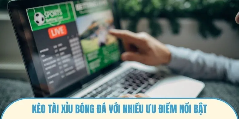 Kèo tài xỉu bóng đá với nhiều ưu điểm nổi bật