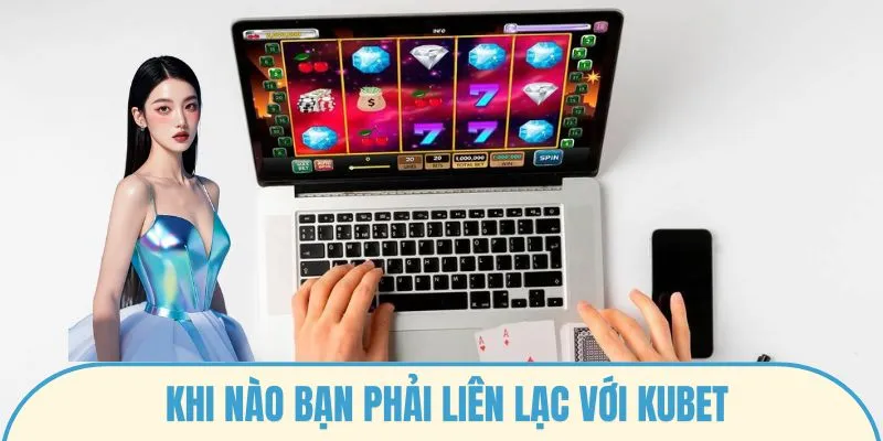 Khi nào bạn phải liên lạc với Kubet