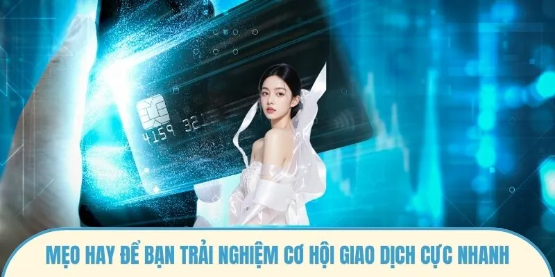 Mẹo hay để bạn trải nghiệm cơ hội giao dịch cực nhanh
