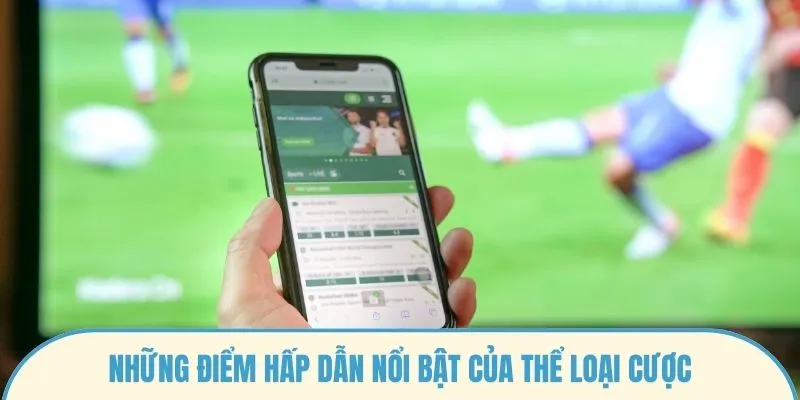 Những điểm hấp dẫn nổi bật của thể loại cược