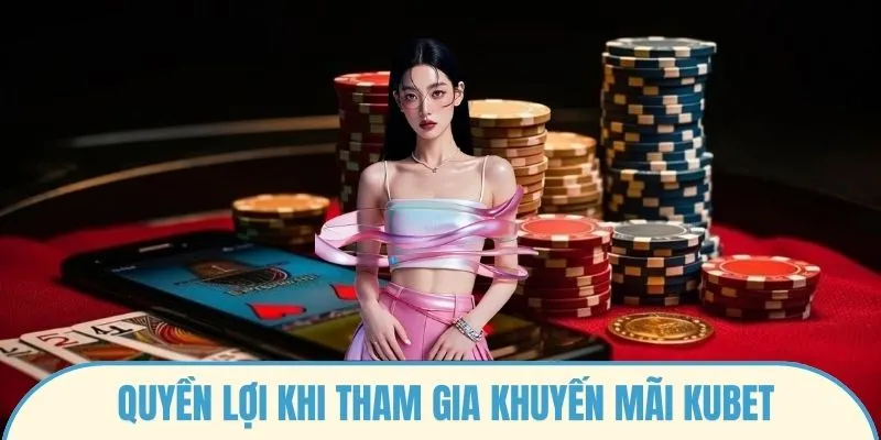 Quyền lợi khi tham gia Khuyến mãi Kubet
