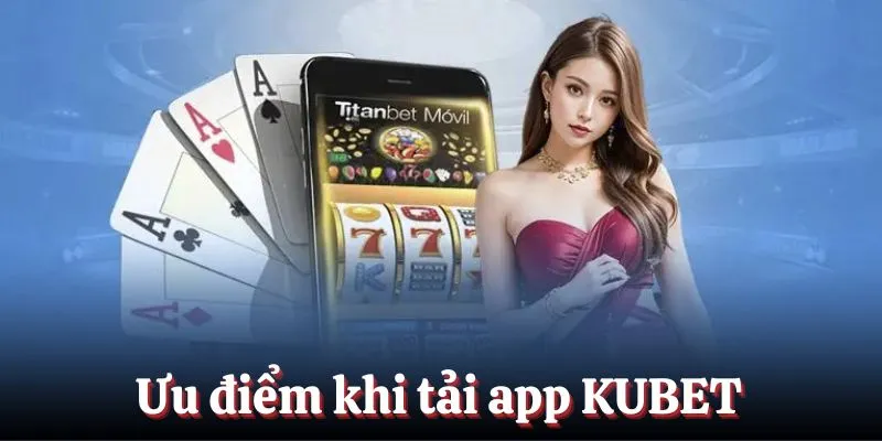 Ưu điểm khi tải app KUBET cho thiết bị điện thoại