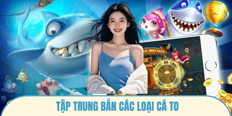 Tập trung bắn các loại cá to