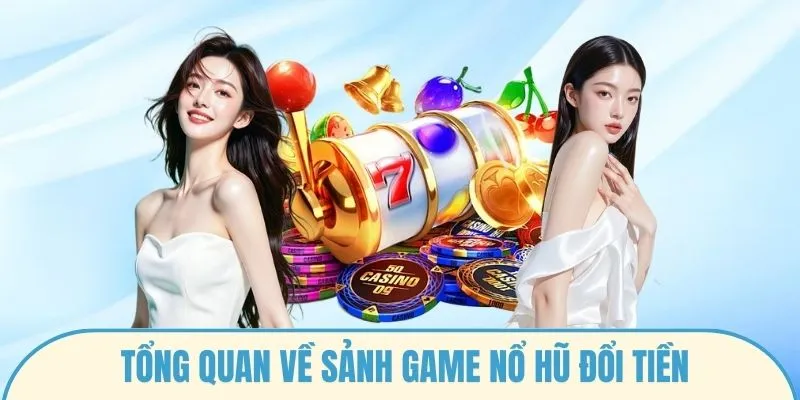Tổng quan về sảnh game nổ hũ đổi tiền