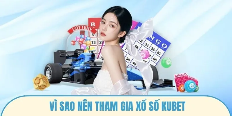 Vì sao nên tham gia xổ số Kubet